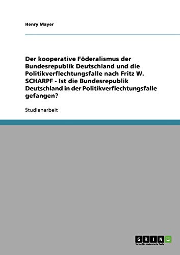 Der kooperative Föderalismus der Bundesrepublik Deutschland und die Politikverflechtungsfalle nach Fritz W. Scharpf: Ist die Bundesrepublik Deutschland in der Politikverflechtungsfalle gefangen?
