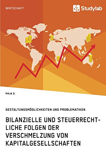 Bilanzielle und steuerrechtliche Folgen der Verschmelzung von Kapitalgesellschaften: Gestaltungsmöglichkeiten und Problematiken