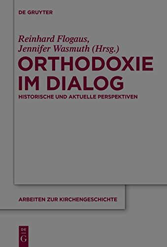 Orthodoxie im Dialog: Historische und aktuelle Perspektiven (Arbeiten zur Kirchengeschichte, Band 130)