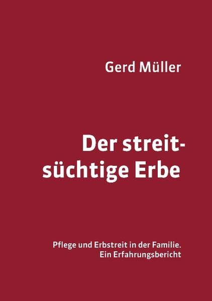 Der streitsüchtige Erbe: Pflege und Erbstreit in der Familie - ein Erfahrungsbericht