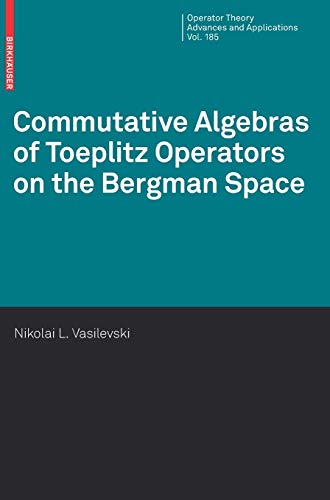 Commutative Algebras of Toeplitz Operators on the Bergman Space (Operator Theory: Advances and Applications, 185, Band 185)