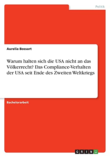Warum halten sich die USA nicht an das Völkerrecht? Das Compliance-Verhalten der USA seit Ende des Zweiten Weltkriegs