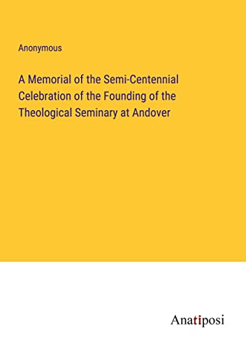 A Memorial of the Semi-Centennial Celebration of the Founding of the Theological Seminary at Andover