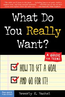 What Do You Really Want?: How to Set a Goal and Go for It! a Guide for Teens