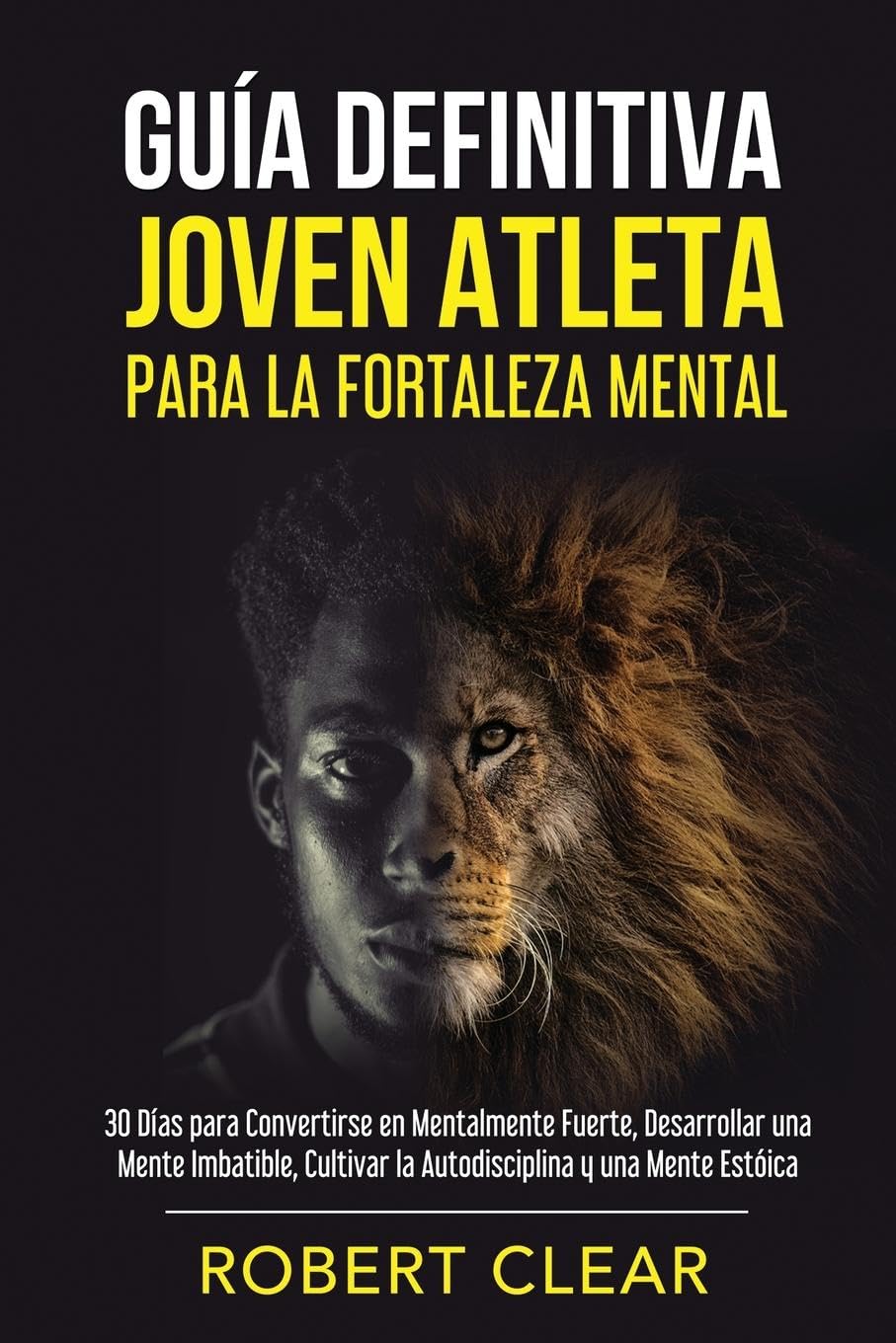Guía Definitiva Joven Atleta Para la Fortaleza Mental: 30 Días Para Convertirse en Mentalmente Fuerte, Desarrollar una Mente Imbatible, Cultivar la ... y una Mente Estóica. (Psicológica, Band 5)