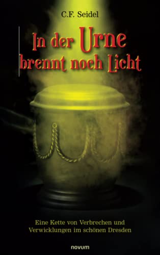 In der Urne brennt noch Licht: Eine Kette von Verbrechen und Verwicklungen im schönen Dresden