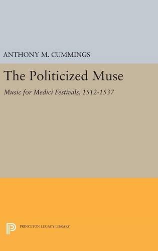 The Politicized Muse: Music for Medici Festivals, 1512-1537 (Princeton Legacy Library: Princeton Essays on the Arts)