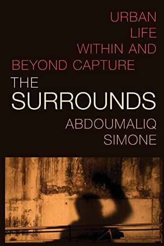 Abdoumaliq Simone The Surrounds, Urban Life Within And Beyond Capture (Theory In Forms)