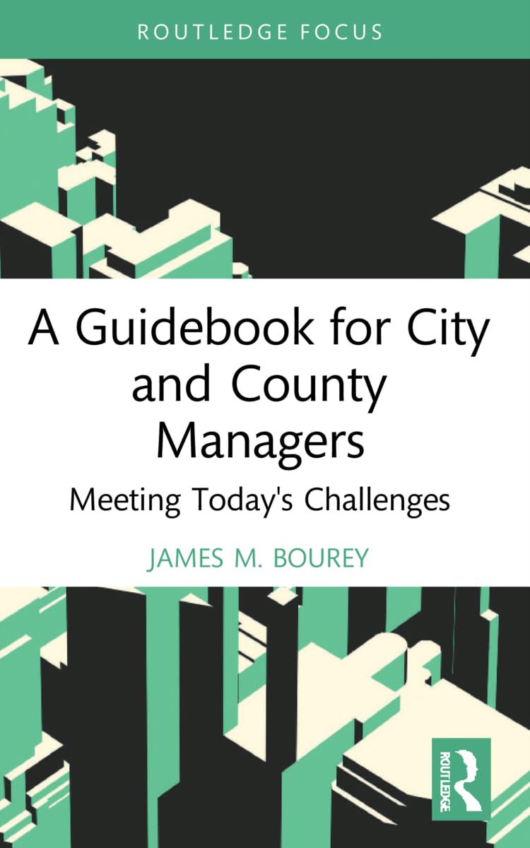 A Guidebook for City and County Managers: Meeting Today's Challenges (Routledge Research in Public Administration and Public Policy)