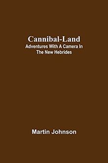 Cannibal-land: Adventures with a camera in the New Hebrides