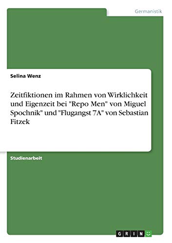 Zeitfiktionen im Rahmen von Wirklichkeit und Eigenzeit bei Repo Men von Miguel Spochnik und Flugangst 7A von Sebastian Fitzek