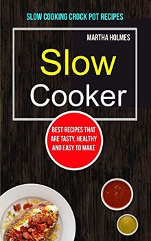 Slow Cooker: Best Recipes That Are Tasty, Healthy and Easy to Make (Slow Cooking Crock Pot Recipes) (Slow Cooker Recipes, Band 1)