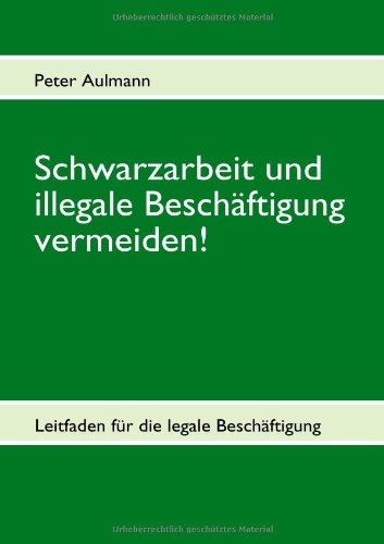 Schwarzarbeit und illegale Beschäftigung vermeiden!: Leitfaden für die legale Beschäftigung 2. aktualisierte Auflage