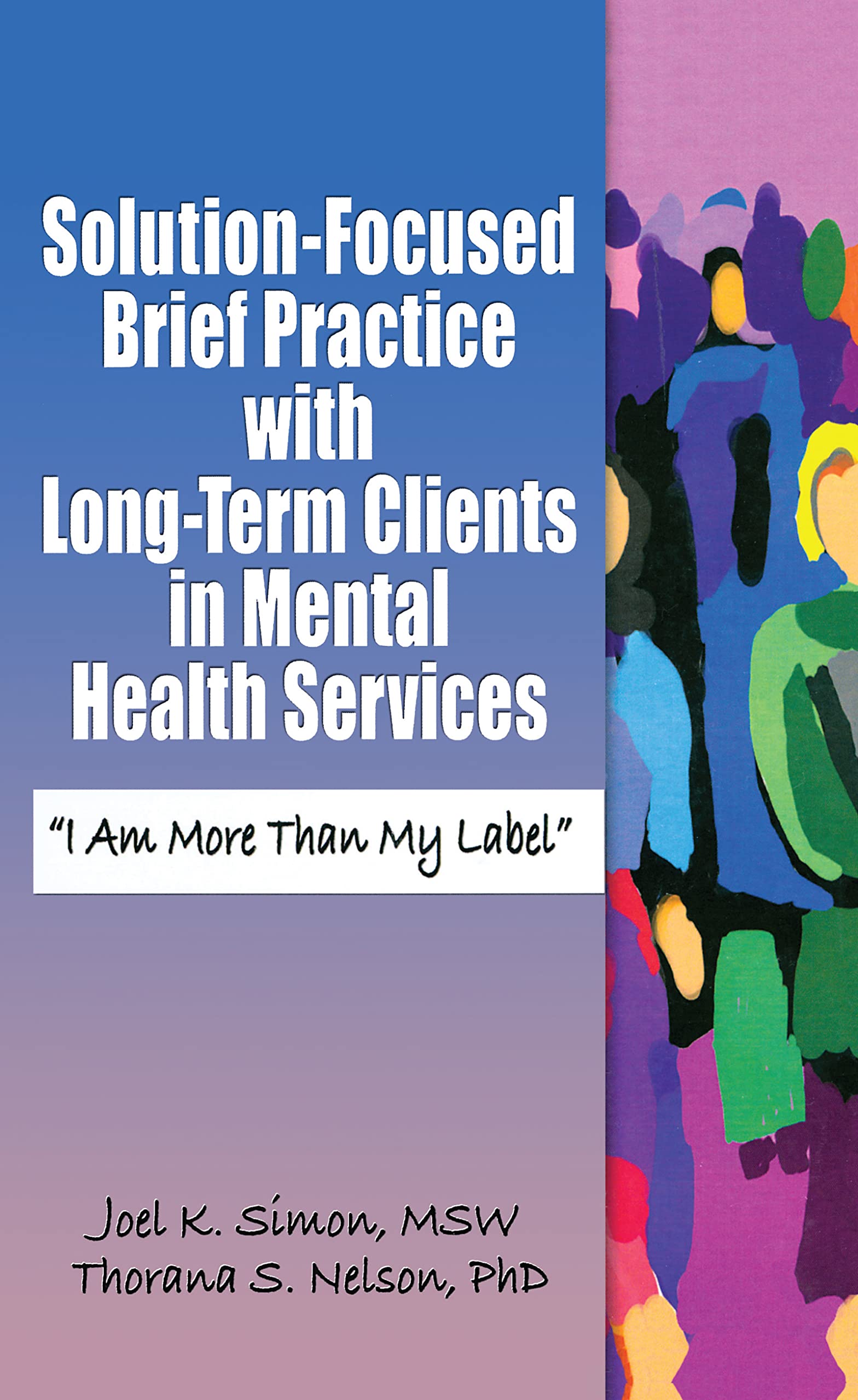 Solution-Focused Brief Practice with Long-Term Clients in Mental Health Services: I Am More Than My Label (Haworth Series in Brief & Solution-focused Therapies)