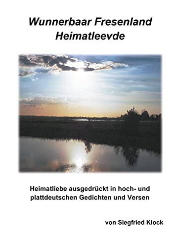 Wunnerbaar Fresenland Heimatleevde: Heimatliebe ausgedrückt in hoch- und plattdeutschen Gedichten und Versen (Heimatliebe ausgerückt in hoch- und plattdeutschen Gedichten und Versen, Band 1)