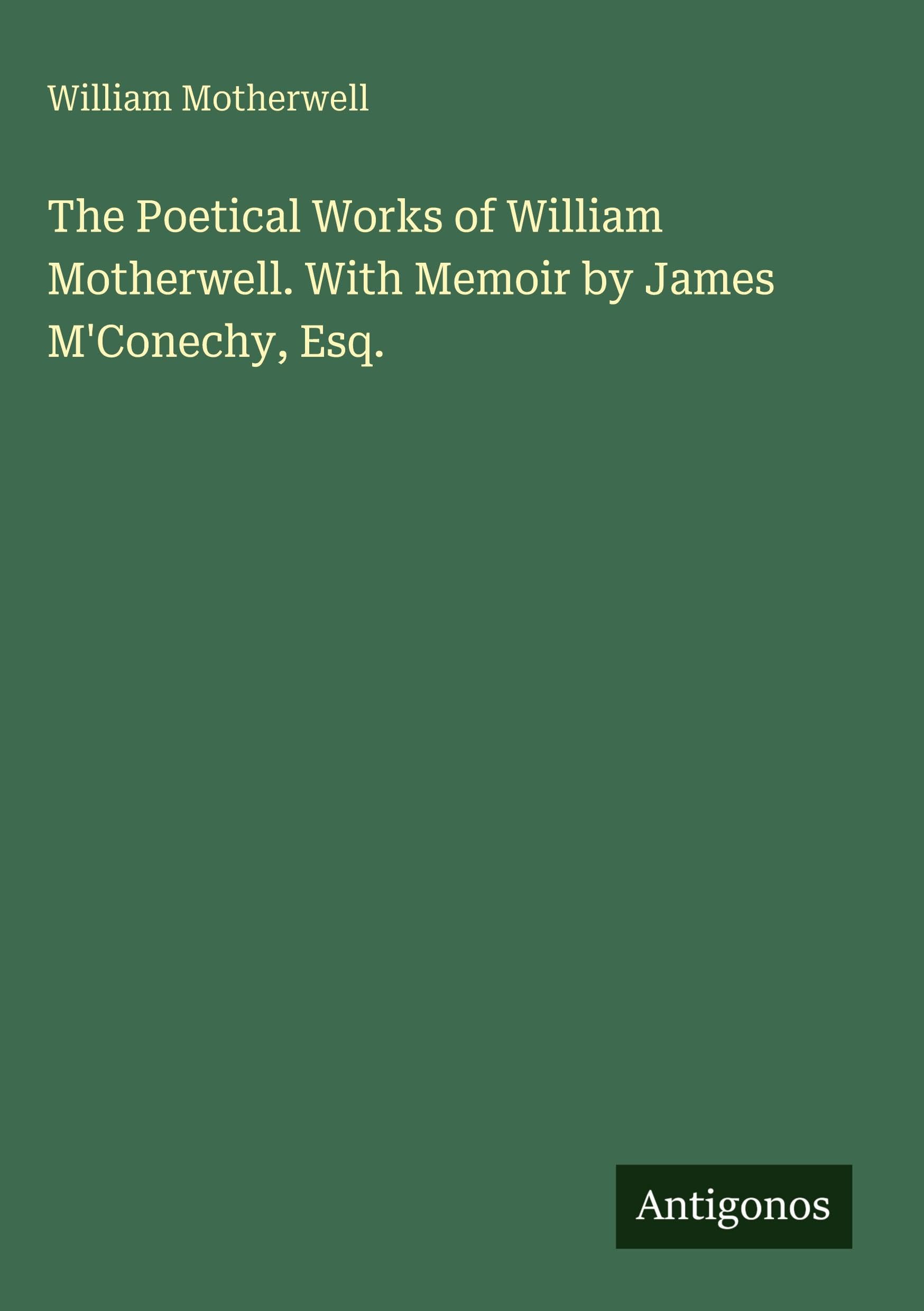 The Poetical Works of William Motherwell. With Memoir by James M'Conechy, Esq.