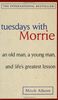 Tuesdays with Morrie: An old man, a young man, and life's greatest lesson