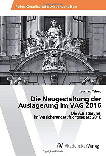 Die Neugestaltung der Auslagerung im VAG 2016: Die Auslagerung im Versicherungsaufsichtsgesetz 2016