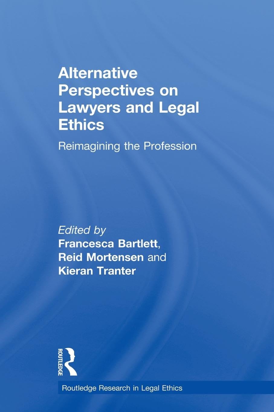 Alternative Perspectives on Lawyers and Legal Ethics: Reimagining the Profession (Routledge Research in Legal Ethics)