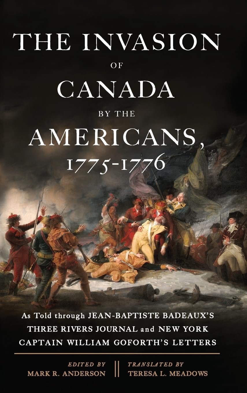 The Invasion of Canada by the Americans, 1775-1776: As Told through Jean-Baptiste Badeaux's Three Rivers Journal and New York Captain William Goforth's Letters