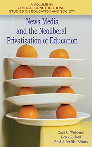 News Media and the Neoliberal Privatization of Education (HC) (Critical Constructions: Studies on Education and Society)