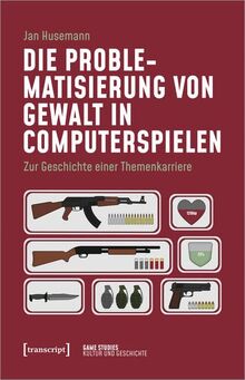 Die Problematisierung von Gewalt in Computerspielen: Zur Geschichte einer Themenkarriere (Game Studies)