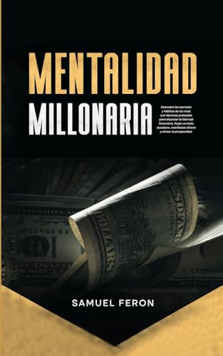 Mentalidad Millonaria: Descubre los secretos y hábitos de los ricos con técnicas probadas para alcanzar la libertad financiera, forjar un éxito duradero, manifestar dinero y atraer la prosperidad.