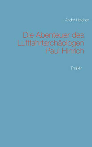Die Abenteuer des Luftfahrtarchäologen Paul Hinrich: Thriller