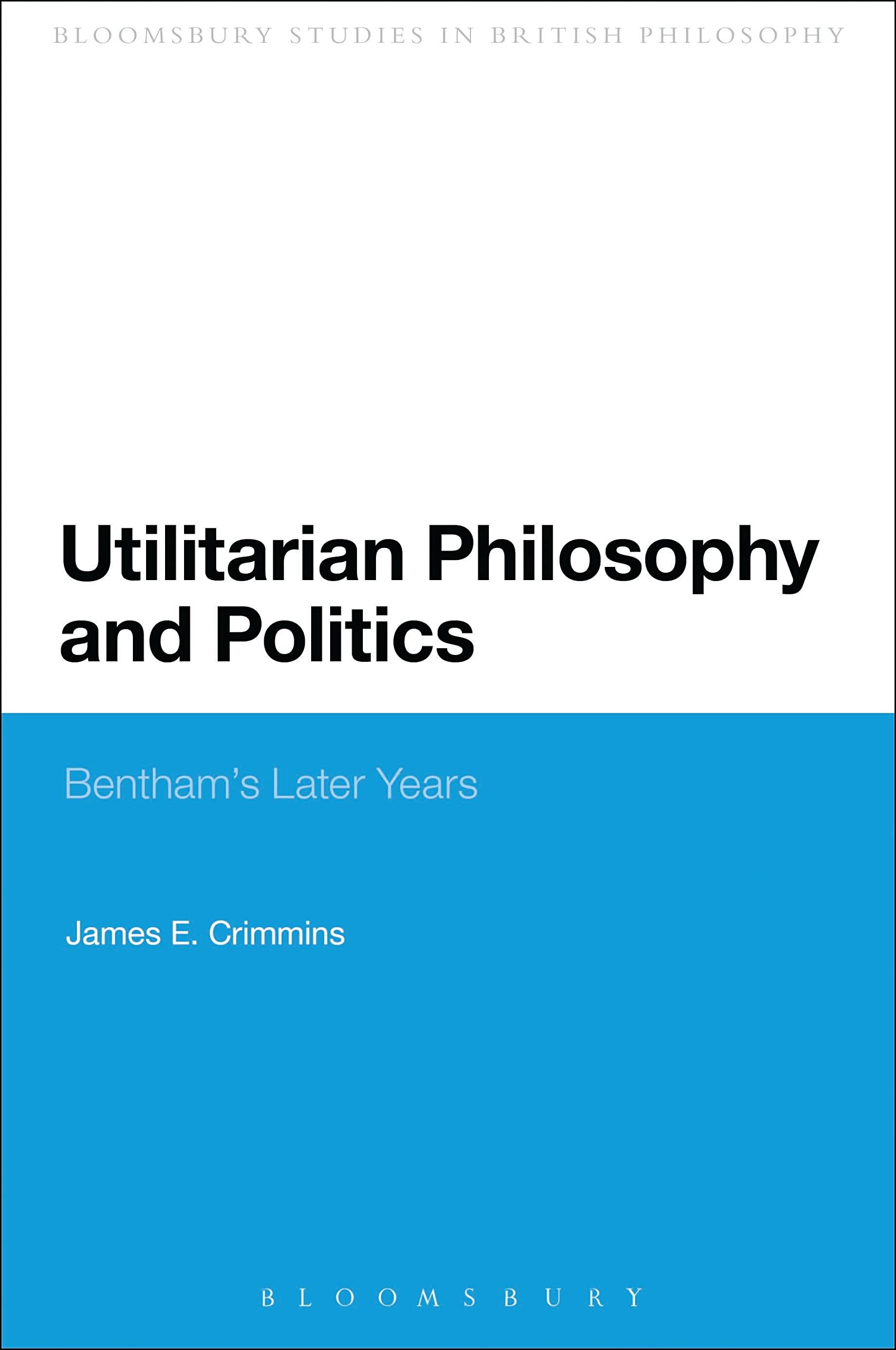 Utilitarian Philosophy and Politics: Bentham's Later Years (Continuum Studies in British Philosophy)