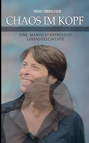 Chaos im Kopf: Eine manisch-depressive Lebensgeschichte