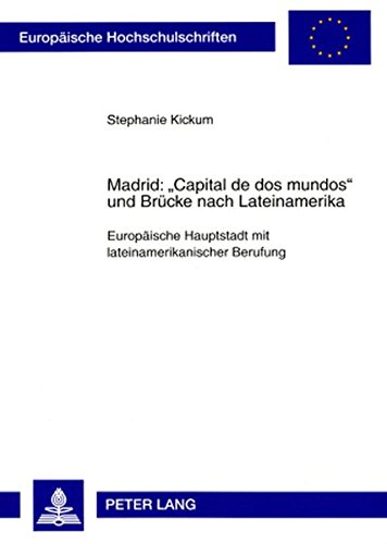 Madrid: «Capital de dos mundos» und Brücke nach Lateinamerika: Europäische Hauptstadt mit lateinamerikanischer Berufung (Europäische ... / Publications Universitaires Européennes)