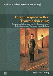 Folgen sequenzieller Traumatisierung: Zeitgeschichtliche und psychotherapeutische Reflexionen zum Werk von Hans Keilson (Forum Psychosozial)