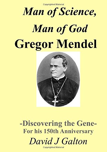 Man of Science, Man of God Gregor Mendel - Discovering the Gene - For his 150th Anniversary