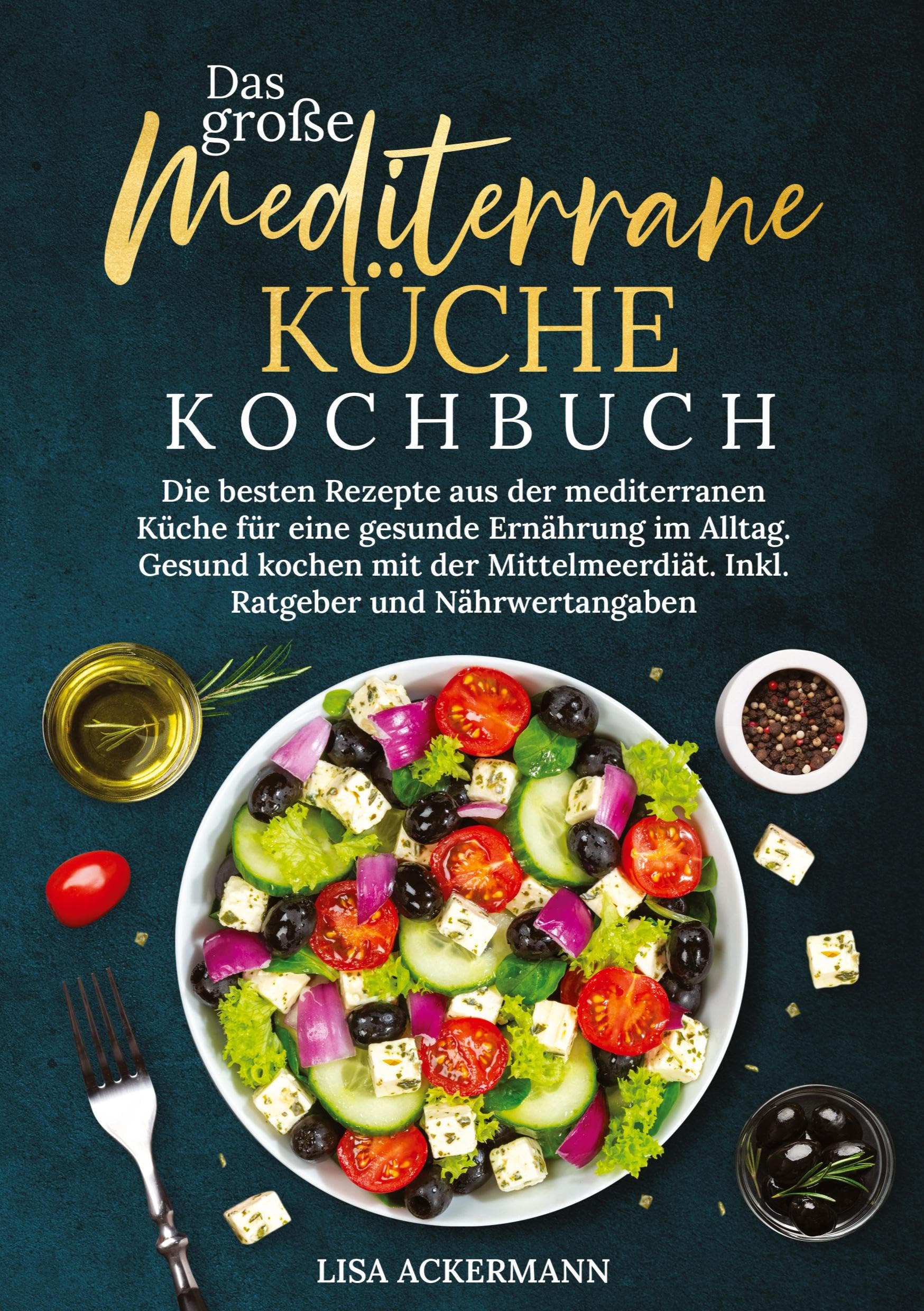 Das große Mediterrane Küche Kochbuch: Die besten Rezepte aus der mediterranen Küche für eine gesunde Ernährung im Alltag. Gesund kochen mit der Mittelmeerdiät. Inkl. Ratgeber und Nährwertangaben