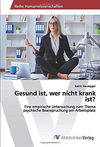 Gesund ist, wer nicht krank ist?: Eine empirische Untersuchung zum Thema psychische Beanspruchung am Arbeitsplatz