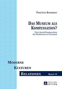Das Museum als Kompensation?: Eine Ausstellungsanalyse des Bachhauses in Eisenach (Moderne - Kulturen - Relationen)