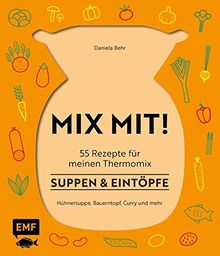 MIX MIT! 55 Rezepte für meinen Thermomix - Suppen und Eintöpfe: Hühnersuppe, Bauerntopf, Curry und mehr