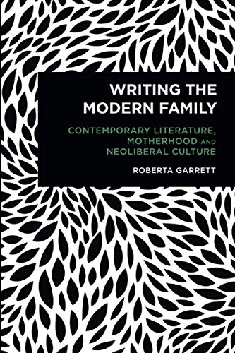 Writing the Modern Family: Contemporary Literature, Motherhood and Neoliberal Culture (Radical Cultural Studies)
