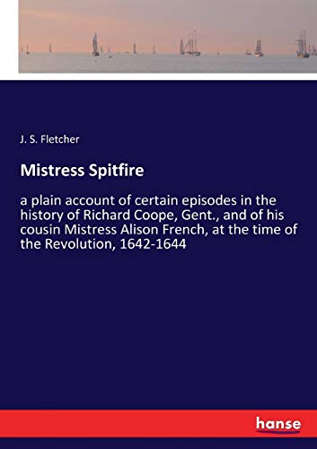 Mistress Spitfire: a plain account of certain episodes in the history of Richard Coope, Gent., and of his cousin Mistress Alison French, at the time of the Revolution, 1642-1644