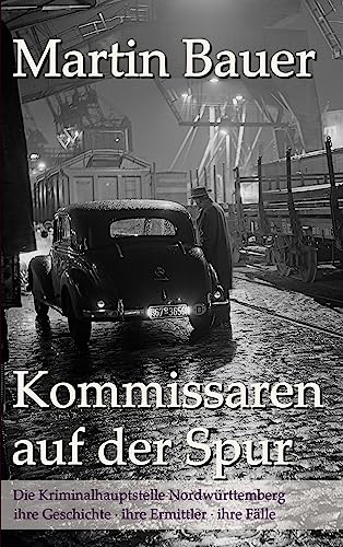 Kommissaren auf der Spur: Die Kriminalhauptstelle Nordwürttemberg ihre Geschichte, ihre Ermittler, ihre Fälle