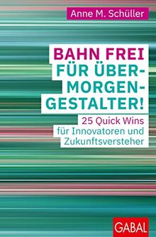 Bahn frei für Übermorgengestalter!: 25 Quick Wins für Innovatoren und Zukunftsversteher (Dein Business)