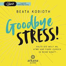 Goodbye Stress!: Halte die Welt an, atme und finde zurück in deine Kraft