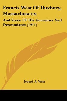 Francis West Of Duxbury, Massachusetts: And Some Of His Ancestors And Descendants (1911)