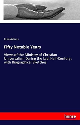 Fifty Notable Years: Views of the Ministry of Christian Universalism During the Last Half-Century; with Biographical Sketches