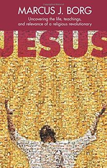 Jesus: Uncovering the Life, Teachings and Relevance of a Religious Revolutionary