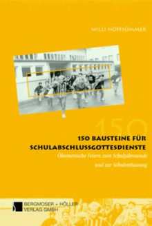 Hundertfünfzig (150) Bausteine für Schulabschlussgottesdienste. Ökumenische Feiern zum Schuljahresende und zur Schulentlassung