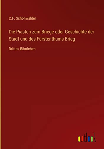 Die Piasten zum Briege oder Geschichte der Stadt und des Fürstenthums Brieg: Drittes Bändchen