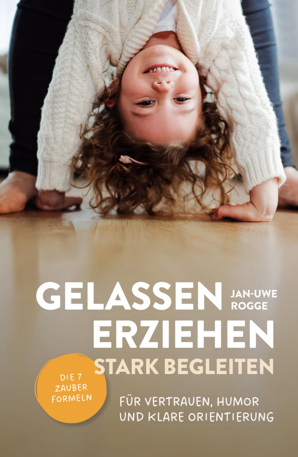 Gelassen erziehen, stark begleiten – Die 7 Zauberformeln für Vertrauen, Humor und klare Orientierung: Die 7 Zauberformeln für Vertrauen, Humor und klare Orientierung.DE