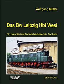 Das Bw Leipzig Hbf West: Ein preußisches Bahnbetriebswerk in Sachsen