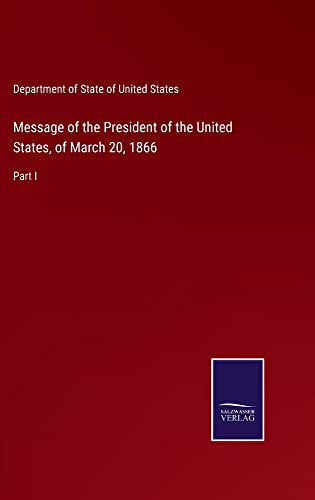 Message of the President of the United States, of March 20, 1866: Part I